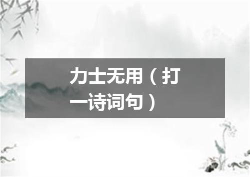 力士无用（打一诗词句）