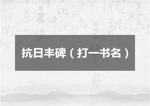抗日丰碑（打一书名）