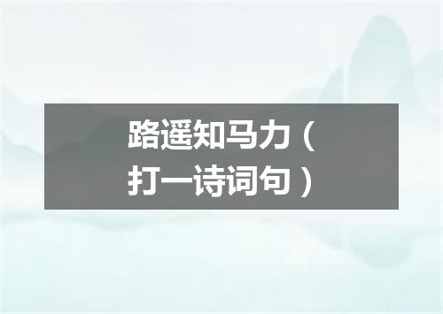 路遥知马力（打一诗词句）