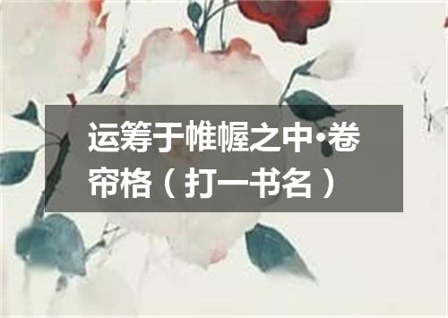 运筹于帷幄之中·卷帘格（打一书名）