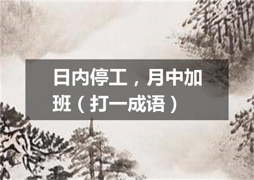 日内停工，月中加班（打一成语）