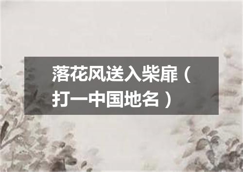 落花风送入柴扉（打一中国地名）