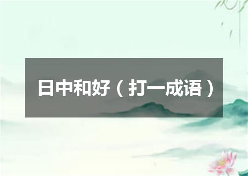日中和好（打一成语）