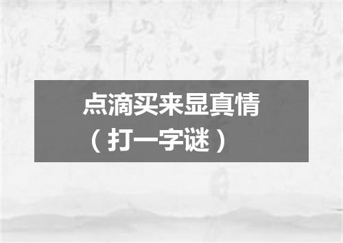 点滴买来显真情（打一字谜）