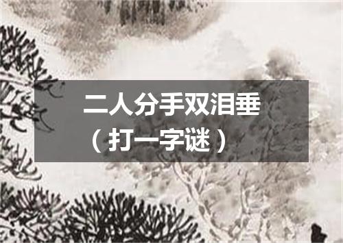 二人分手双泪垂（打一字谜）