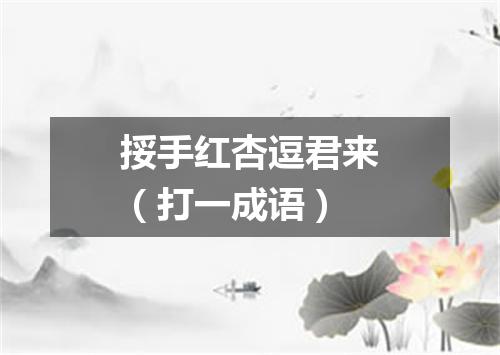 挼手红杏逗君来（打一成语）