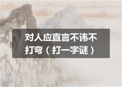 对人应直言不讳不打弯（打一字谜）