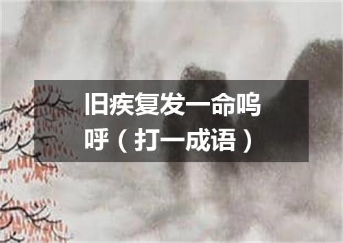 旧疾复发一命呜呼（打一成语）