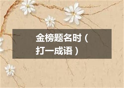 金榜题名时（打一成语）