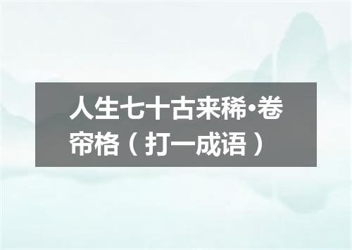 人生七十古来稀·卷帘格（打一成语）