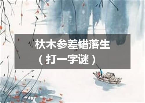 杕木参差错落生（打一字谜）