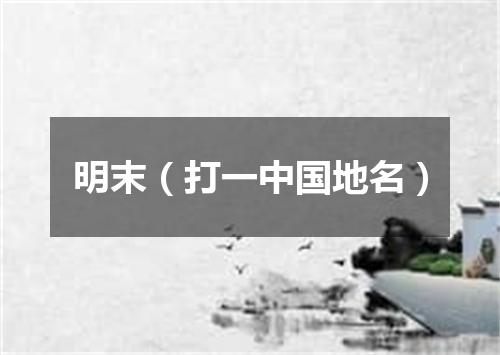 明末（打一中国地名）