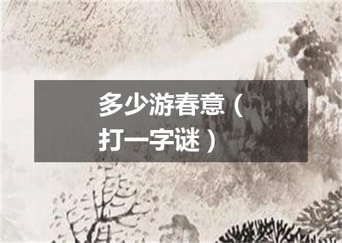 多少游春意（打一字谜）