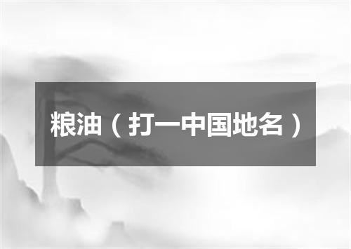 粮油（打一中国地名）