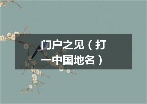 门户之见（打一中国地名）