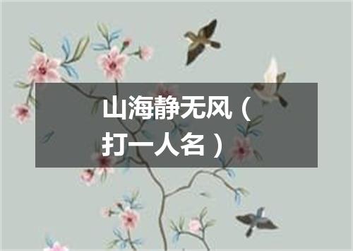 山海静无风（打一人名）