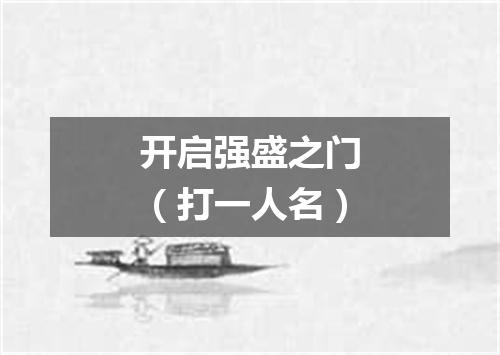开启强盛之门（打一人名）
