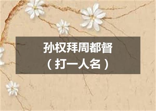 孙权拜周都督（打一人名）