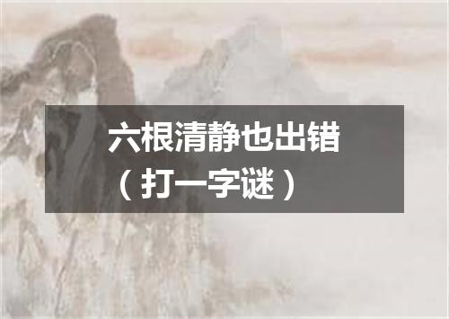 六根清静也出错（打一字谜）