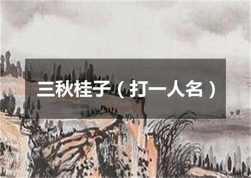 三秋桂子（打一人名）
