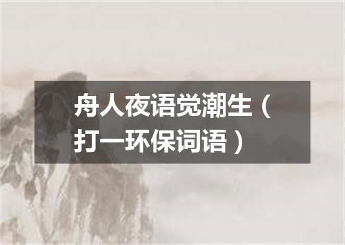 舟人夜语觉潮生（打一环保词语）