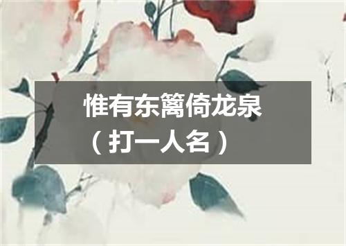 惟有东篱倚龙泉（打一人名）