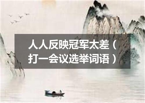 人人反映冠军太差（打一会议选举词语）