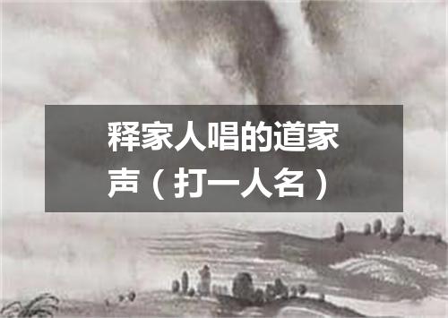 释家人唱的道家声（打一人名）