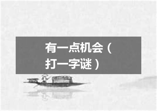 有一点机会（打一字谜）