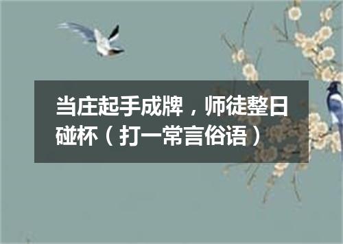 当庄起手成牌，师徒整日碰杯（打一常言俗语）