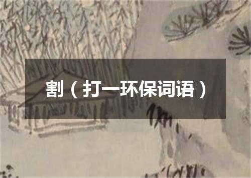 割（打一环保词语）