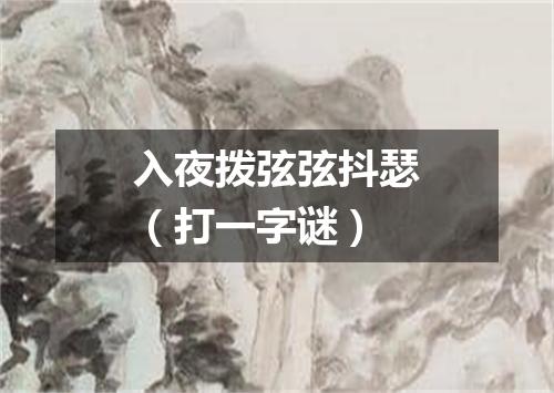 入夜拨弦弦抖瑟（打一字谜）