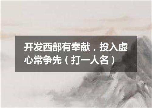 开发西部有奉献，投入虚心常争先（打一人名）