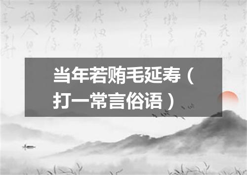当年若贿毛延寿（打一常言俗语）