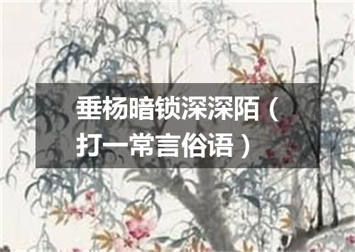 垂杨暗锁深深陌（打一常言俗语）