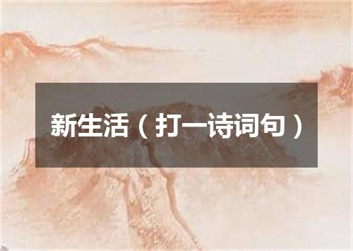 新生活（打一诗词句）