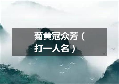 菊黄冠众芳（打一人名）