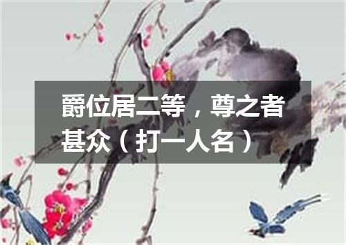 爵位居二等，尊之者甚众（打一人名）