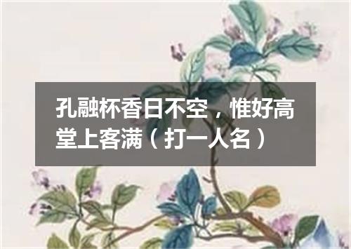 孔融杯香日不空，惟好高堂上客满（打一人名）