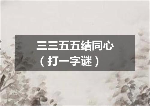 三三五五结同心（打一字谜）