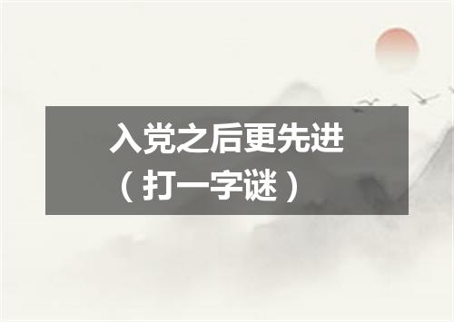 入党之后更先进（打一字谜）