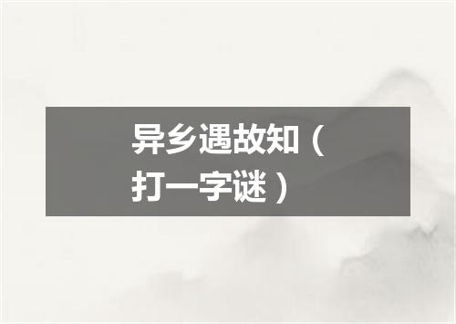 异乡遇故知（打一字谜）