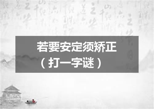 若要安定须矫正（打一字谜）