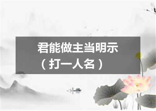 君能做主当明示（打一人名）