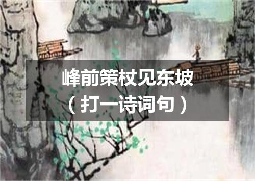 峰前策杖见东坡（打一诗词句）