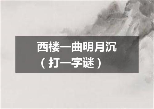 西楼一曲明月沉（打一字谜）