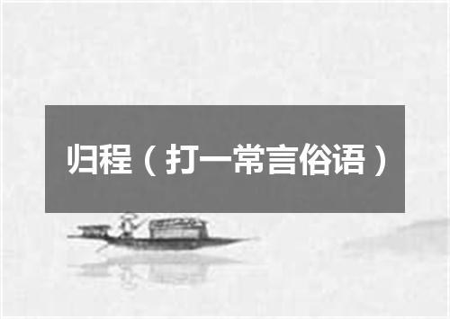 归程（打一常言俗语）