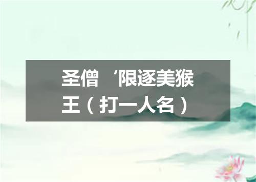 圣僧‘限逐美猴王（打一人名）