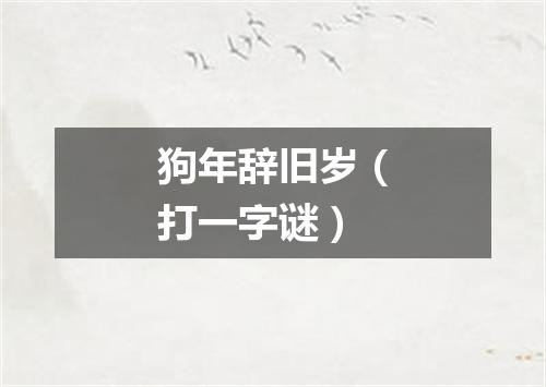 狗年辞旧岁（打一字谜）
