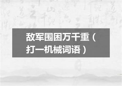 敌军围困万千重（打一机械词语）